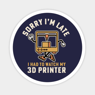 Sorry I'm Late I Had To Watch My 3D Printer Magnet